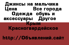 Джинсы на мальчика › Цена ­ 400 - Все города Одежда, обувь и аксессуары » Другое   . Крым,Красногвардейское